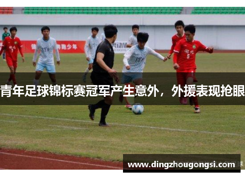 青年足球锦标赛冠军产生意外，外援表现抢眼