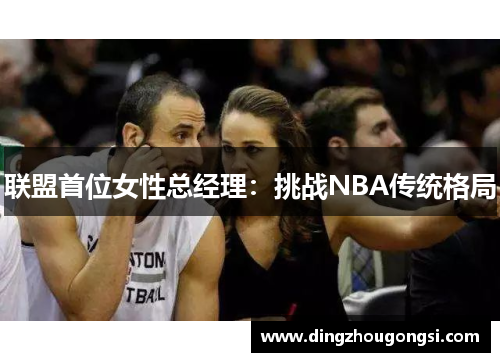 联盟首位女性总经理：挑战NBA传统格局