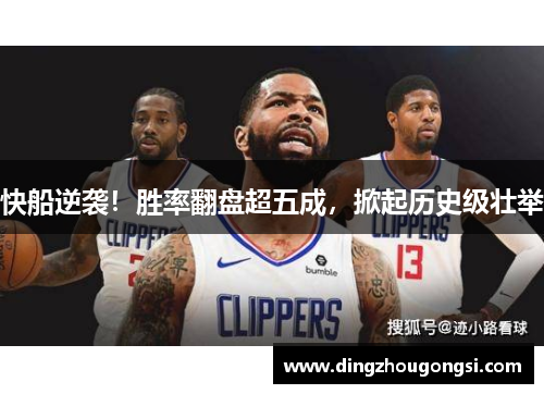 快船逆袭！胜率翻盘超五成，掀起历史级壮举